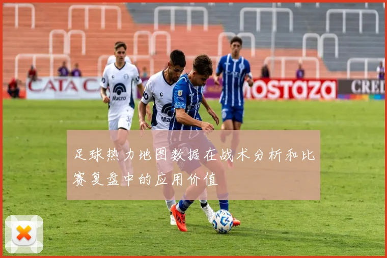 足球热力地图数据在战术分析和比赛复盘中的应用价值