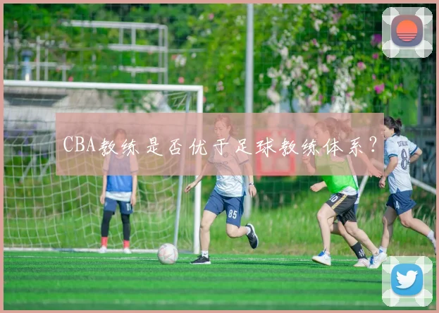 CBA教练是否优于足球教练体系?