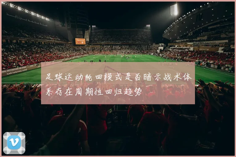 足球运动轮回模式是否暗示战术体系存在周期性回归趋势