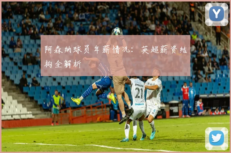 阿森纳球员年薪情况:英超薪资结构全解析