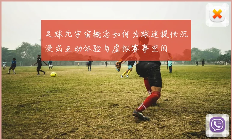足球元宇宙概念如何为球迷提供沉浸式互动体验与虚拟赛事空间