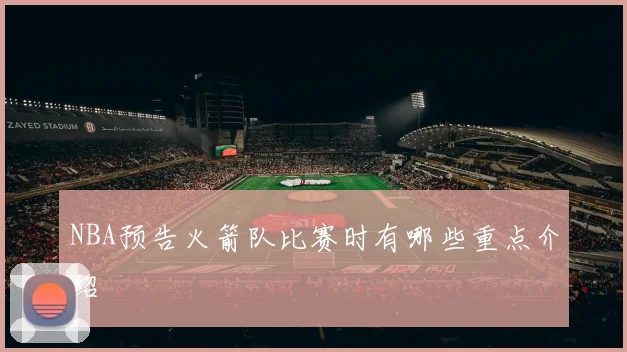 NBA预告火箭队比赛时有哪些重点介绍