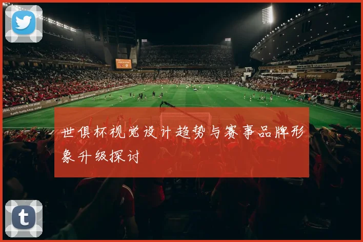 世俱杯视觉设计趋势与赛事品牌形象升级探讨