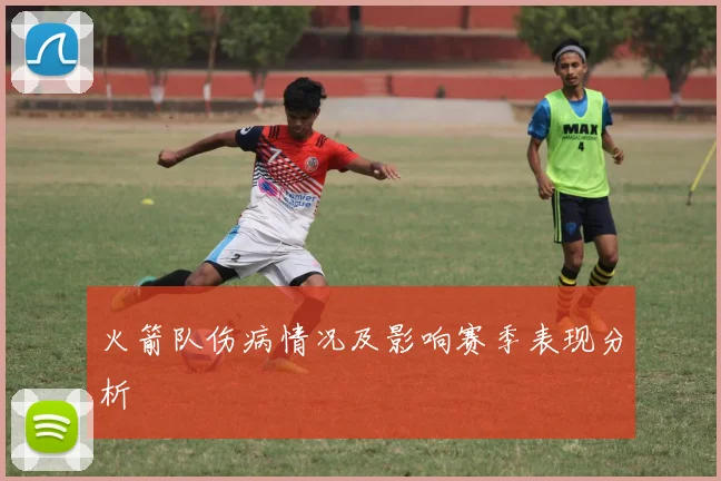 火箭队伤病情况及影响赛季表现分析