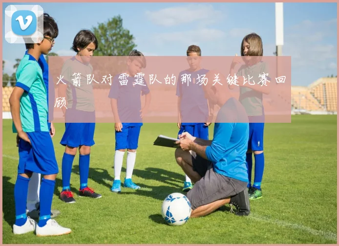火箭队对雷霆队的那场关键比赛回顾
