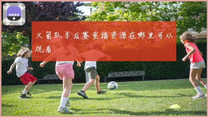 火箭队季后赛重播资源在哪里可以观看