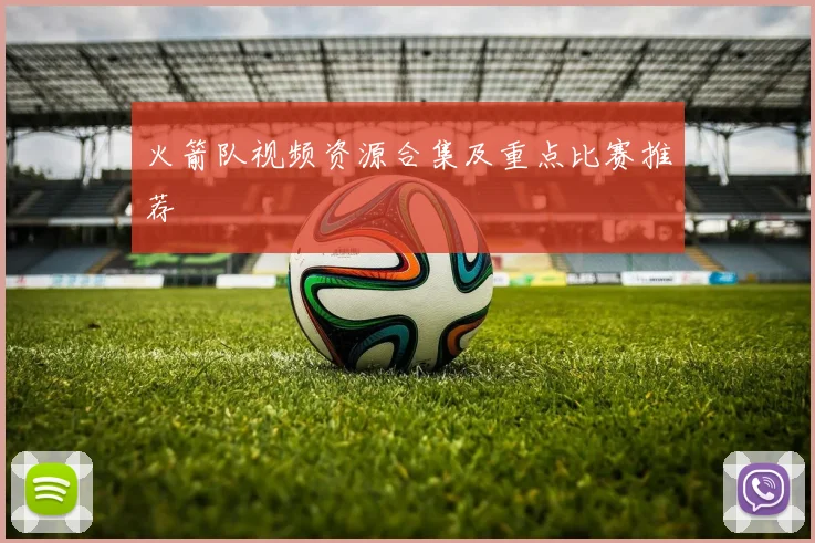 火箭队视频资源合集及重点比赛推荐